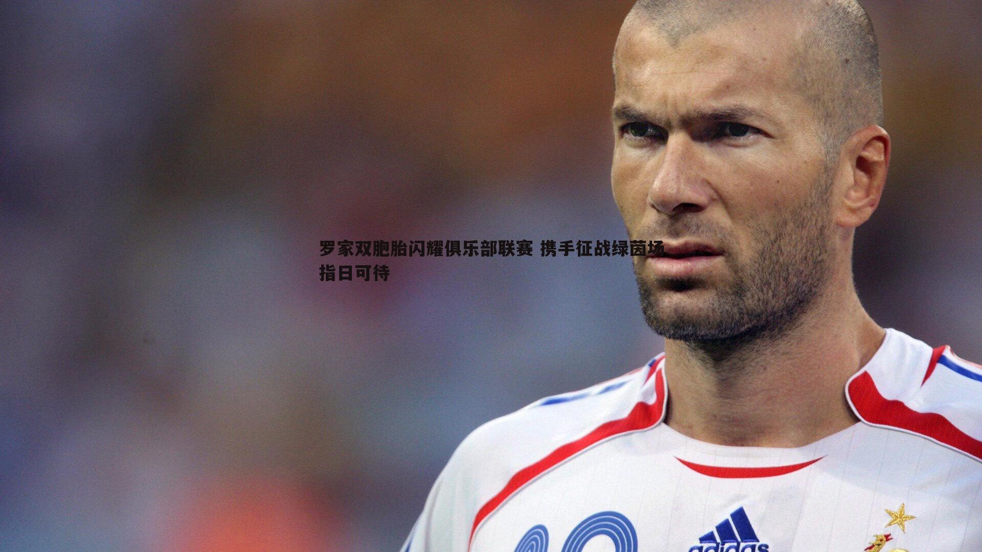 罗家双胞胎闪耀俱乐部联赛 携手征战绿茵场指日可待