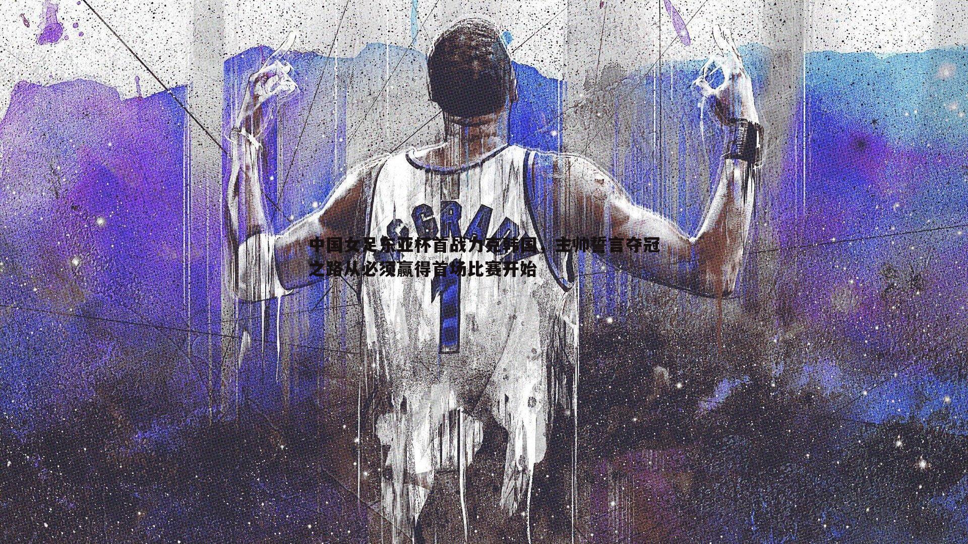 中国女足东亚杯首战力克韩国，主帅誓言夺冠之路从必须赢得首场比赛开始