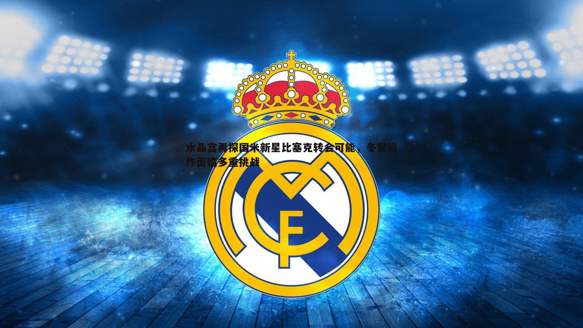 水晶宫再探国米新星比塞克转会可能,冬窗操作面临多重挑战