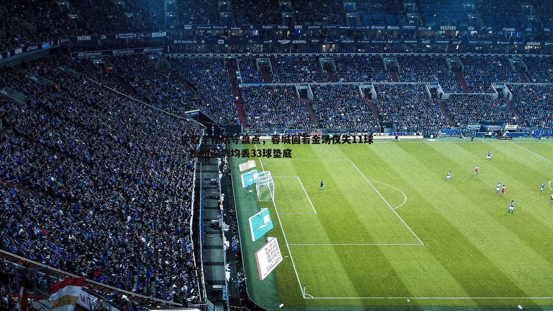 中超半程防守盘点，蓉城固若金汤仅失11球，梅州深圳均丢33球垫底