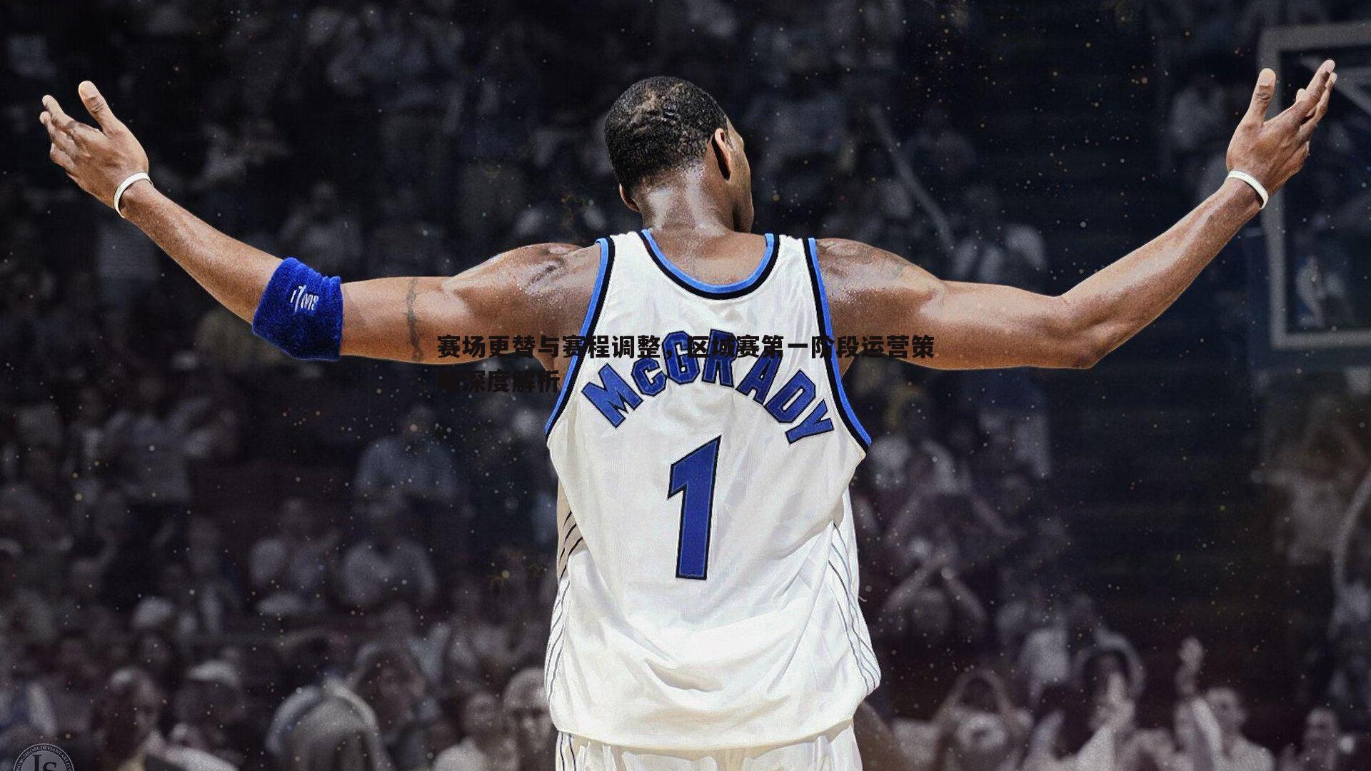 赛场更替与赛程调整,区域赛第一阶段运营策略深度解析